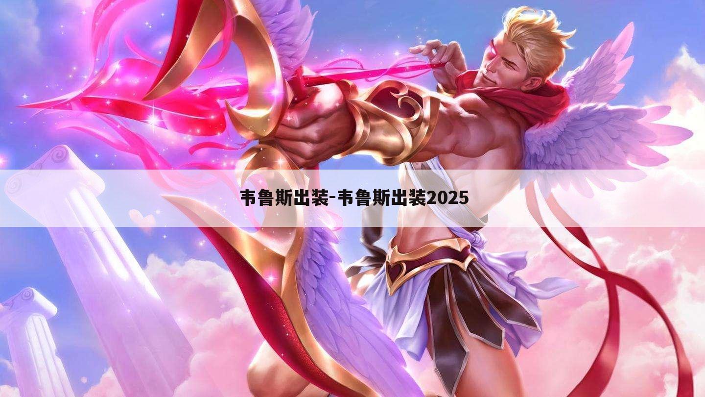 韦鲁斯出装-韦鲁斯出装2025