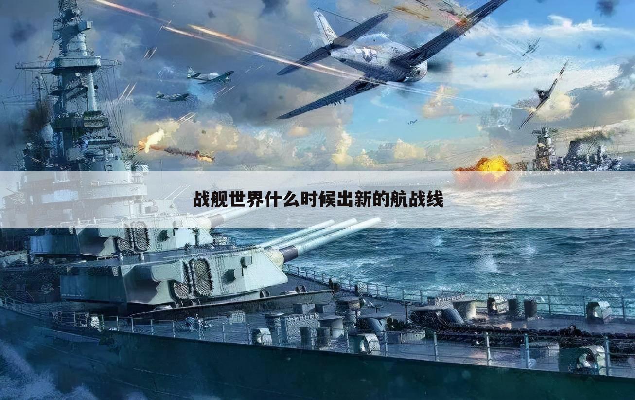 战舰世界什么时候出新的航战线