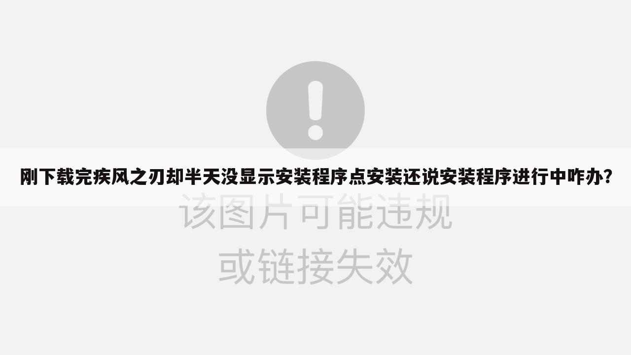 刚下载完疾风之刃却半天没显示安装程序点安装还说安装程序进行中咋办？