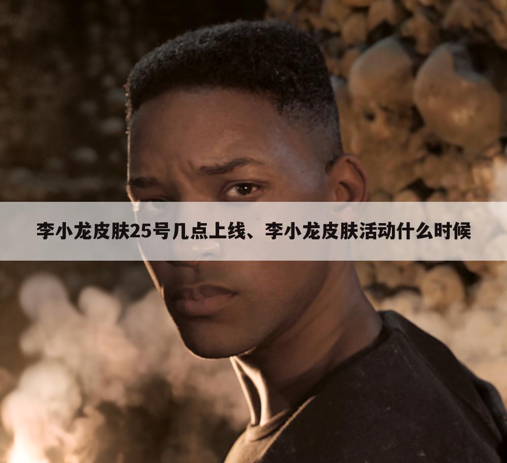 李小龙皮肤25号几点上线、李小龙皮肤活动什么时候