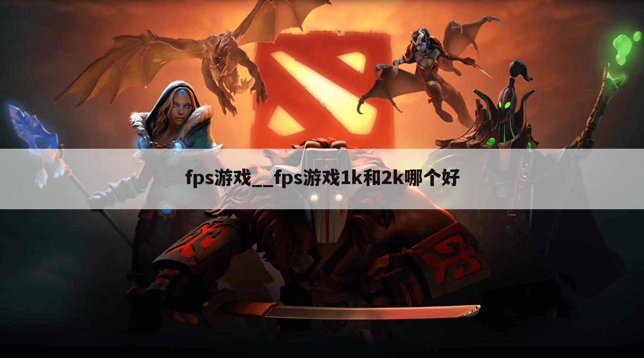fps游戏__fps游戏1k和2k哪个好