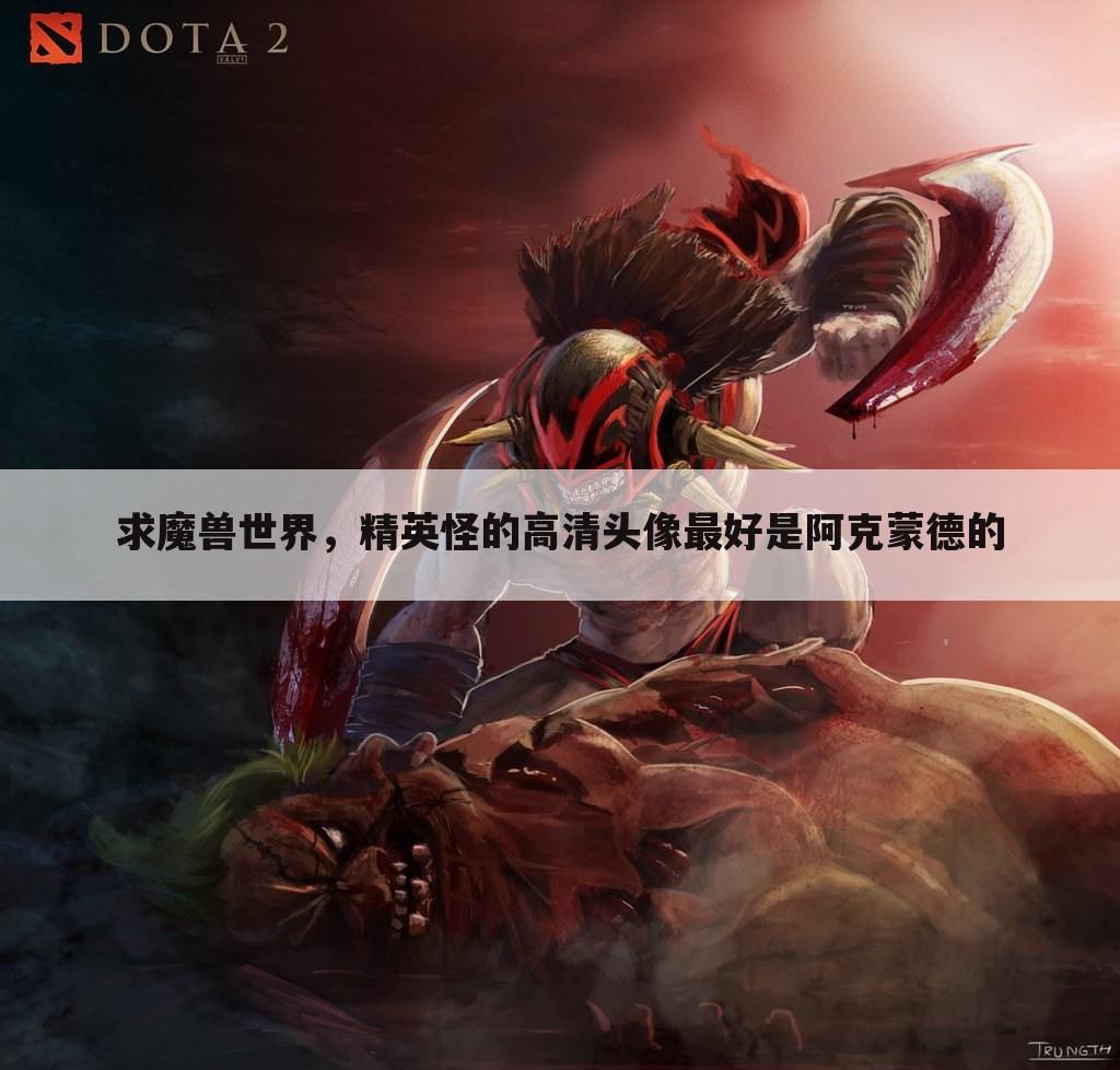 求魔兽世界,精英怪的高清头像最好是阿克蒙德的