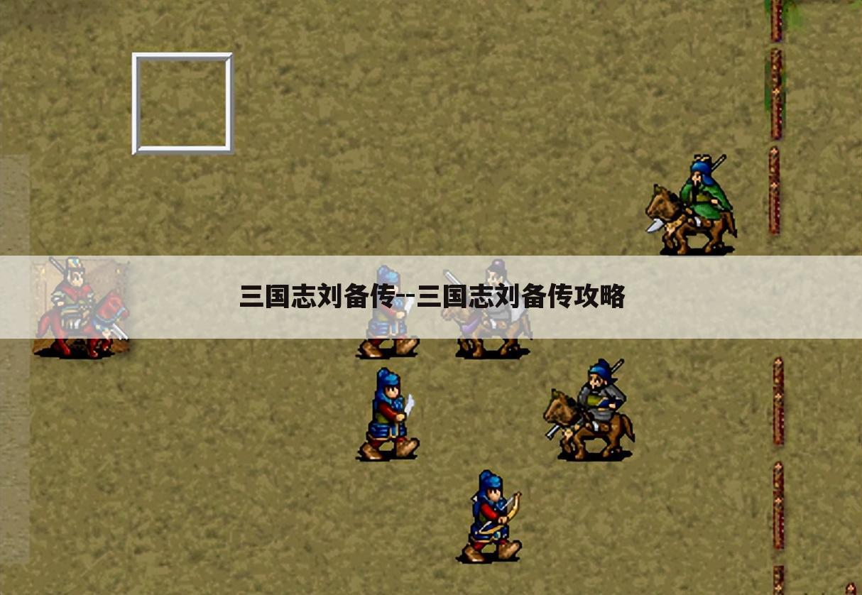 三国志刘备传--三国志刘备传攻略