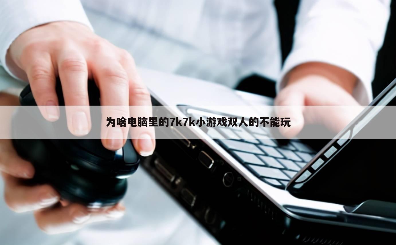 为啥电脑里的7k7k小游戏双人的不能玩