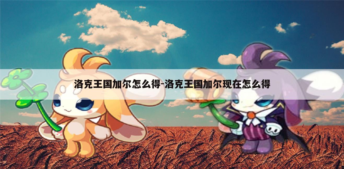 洛克王国加尔怎么得-洛克王国加尔现在怎么得