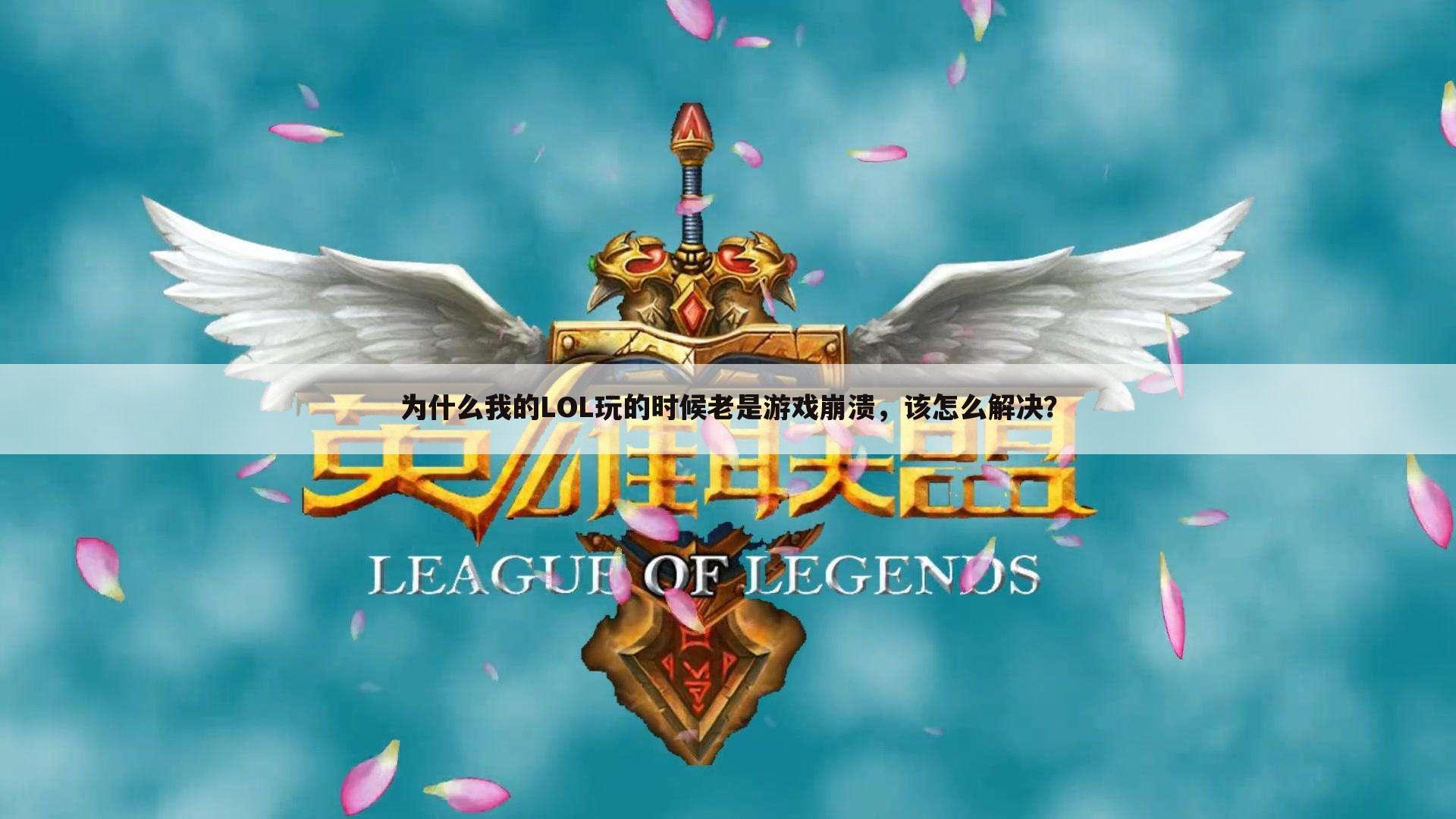 为什么我的LOL玩的时候老是游戏崩溃,该怎么解决?