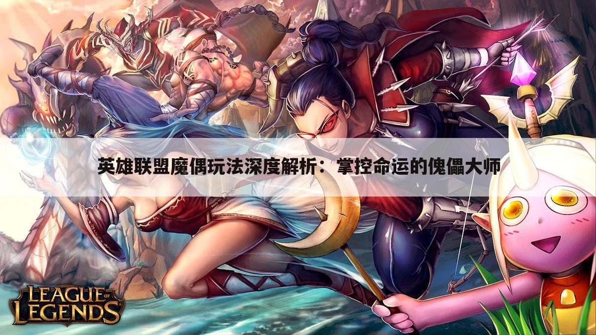 英雄联盟魔偶玩法深度解析：掌控命运的傀儡大师