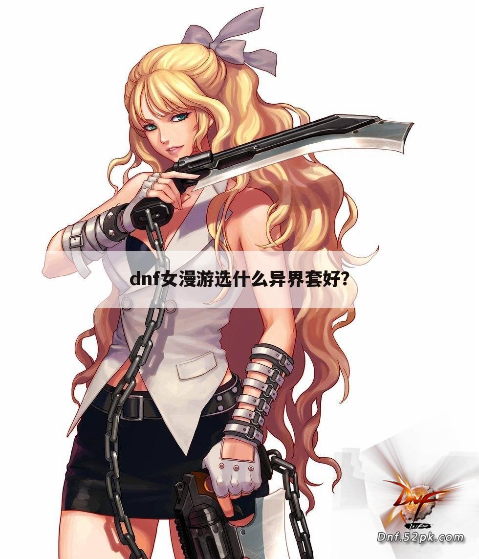 dnf女漫游选什么异界套好?