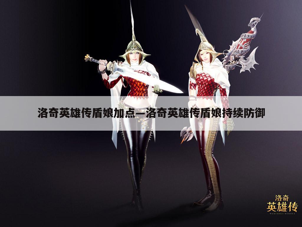 洛奇英雄传盾娘加点—洛奇英雄传盾娘持续防御