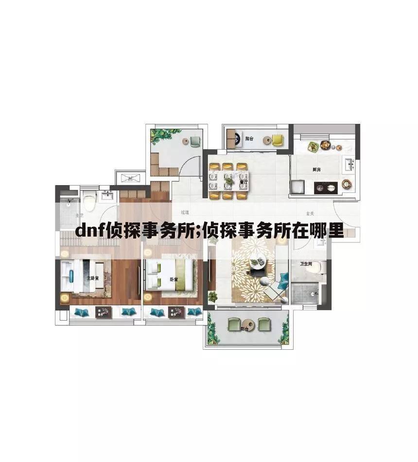 dnf侦探事务所;侦探事务所在哪里