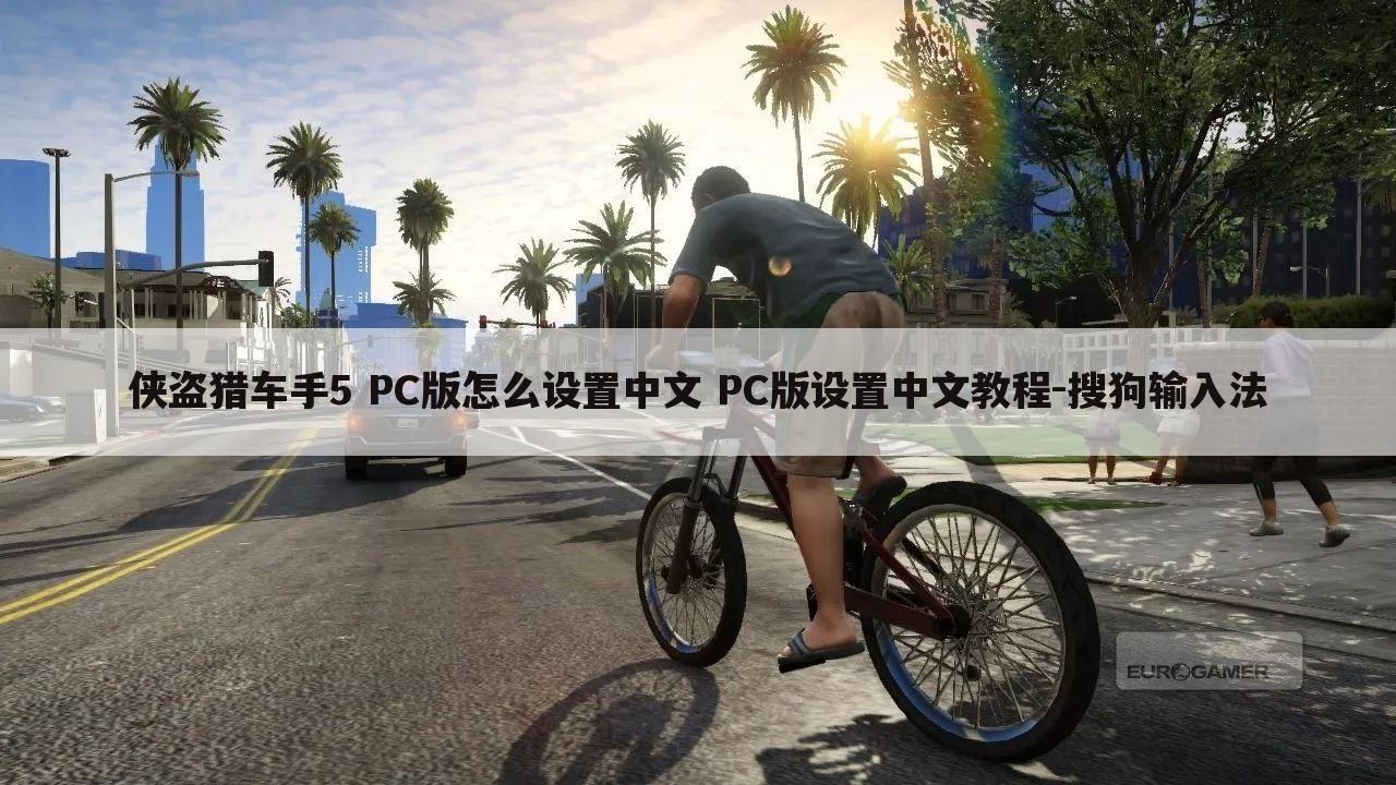 侠盗猎车手5 PC版怎么设置中文 PC版设置中文教程-搜狗输入法