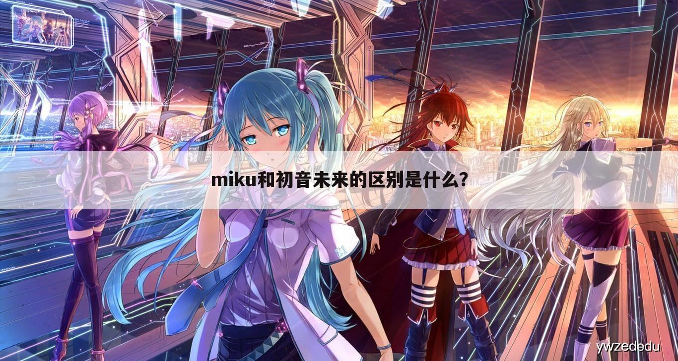 miku和初音未来的区别是什么?
