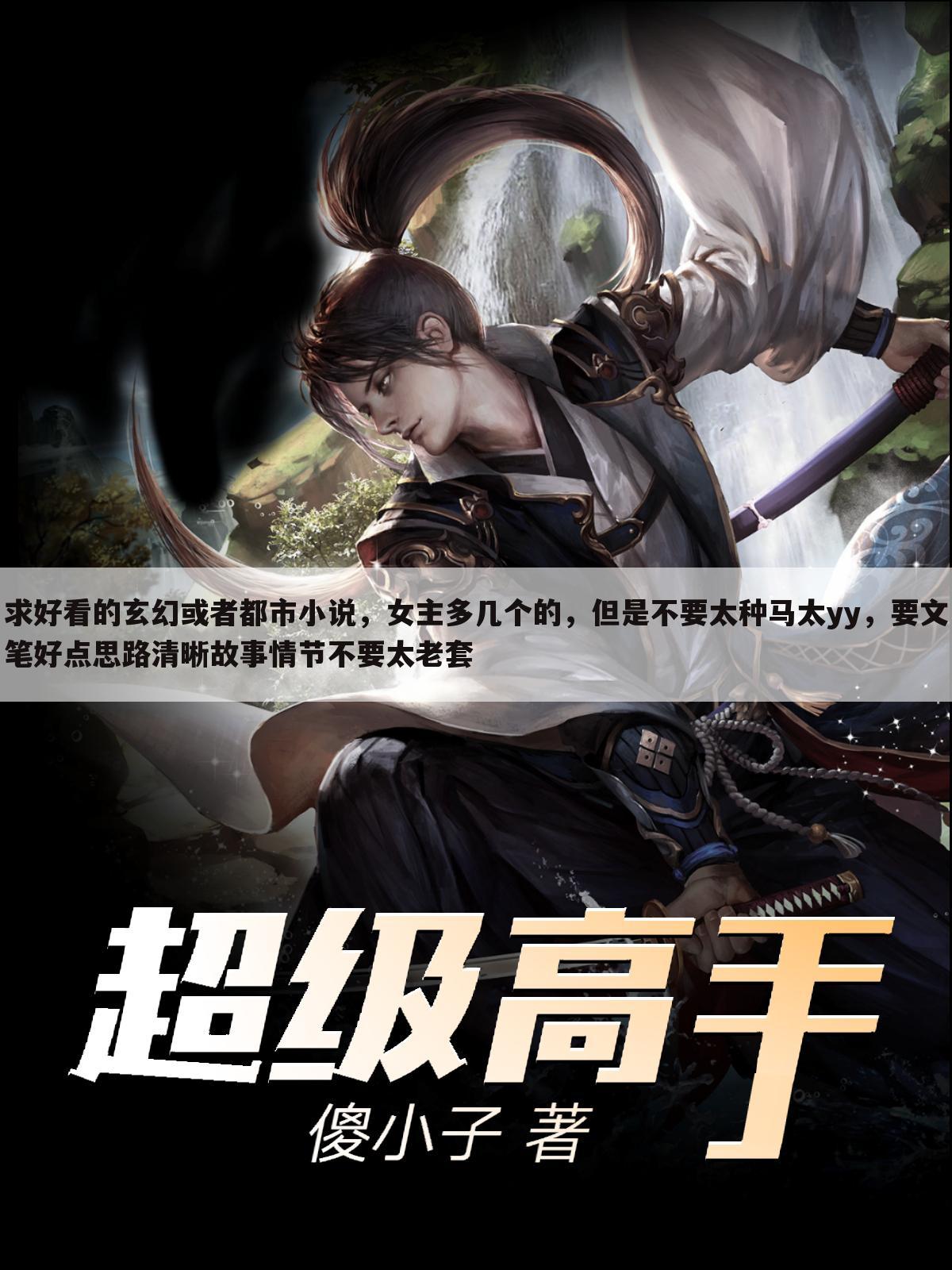 求好看的玄幻或者都市小说,女主多几个的,但是不要太种马太yy,要文笔好点思路清晰故事情节不要太老套