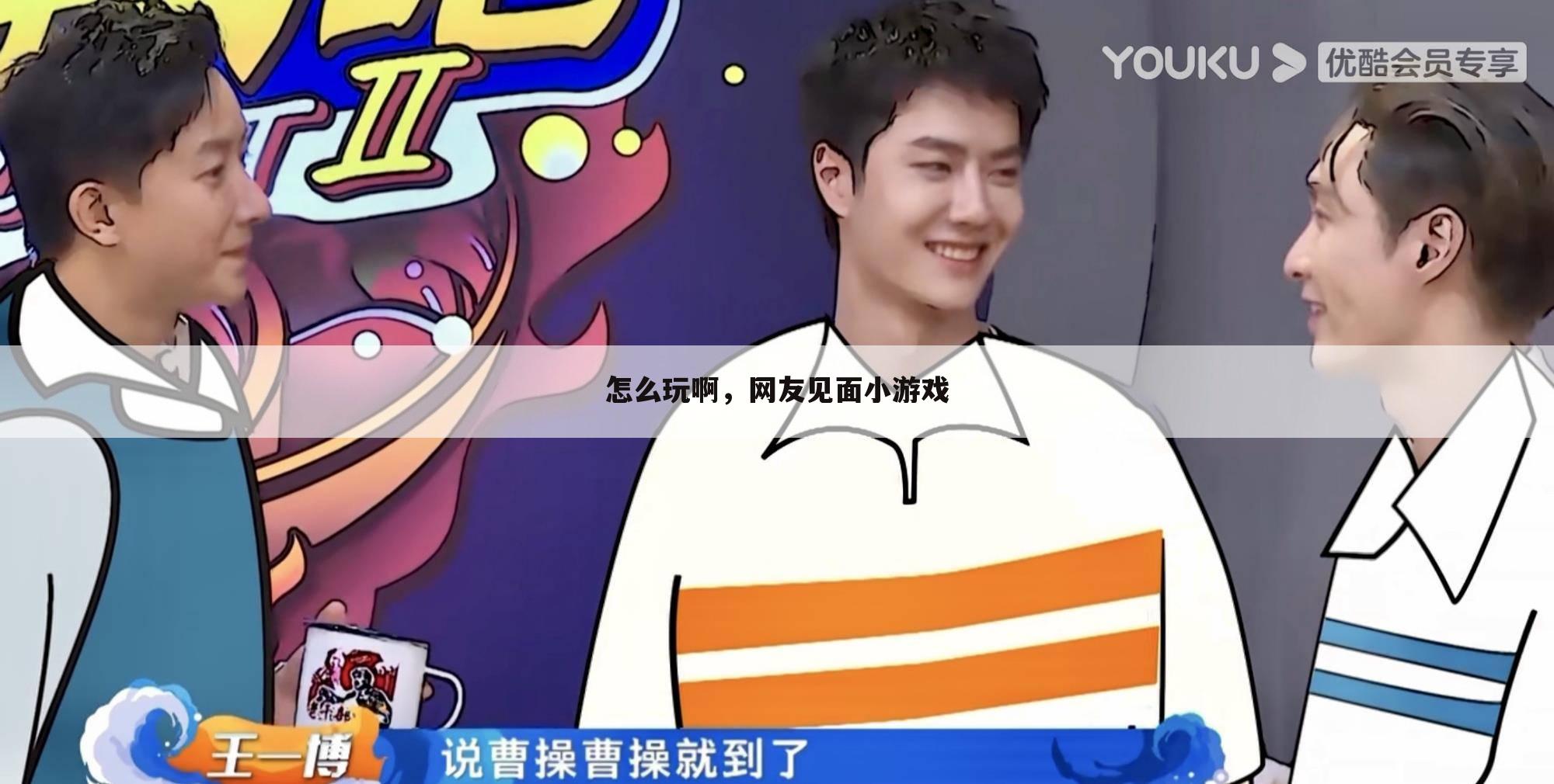 怎么玩啊,网友见面小游戏