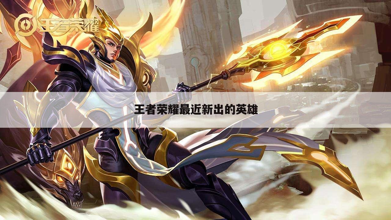王者荣耀最近新出的英雄