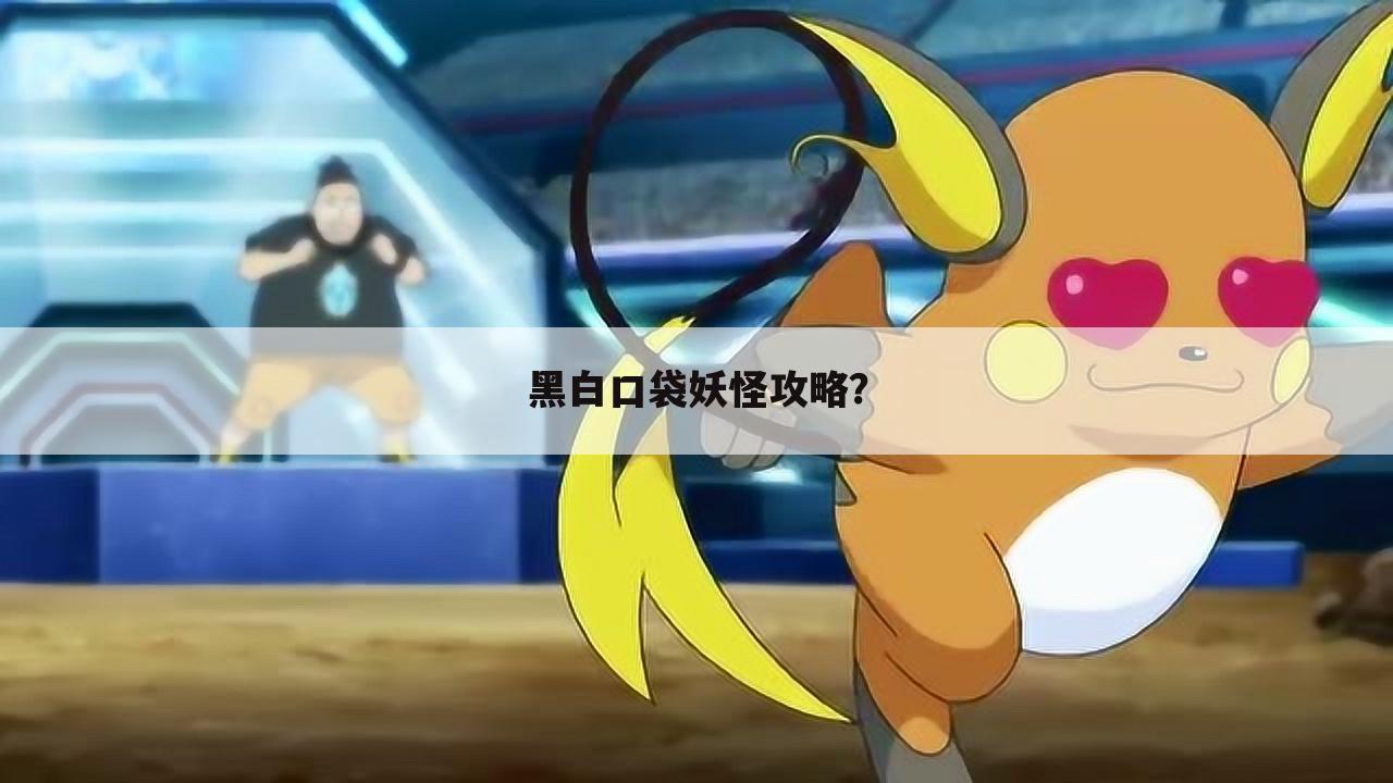 黑白口袋妖怪攻略？