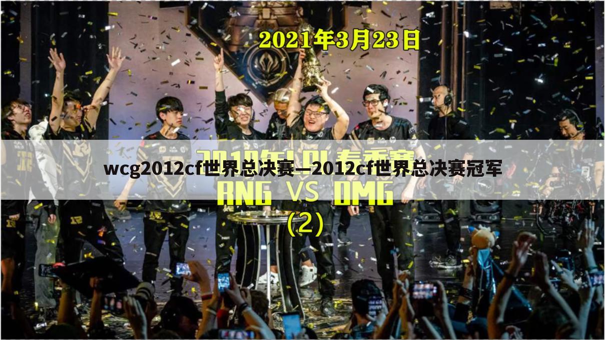 wcg2012cf世界总决赛—2012cf世界总决赛冠军