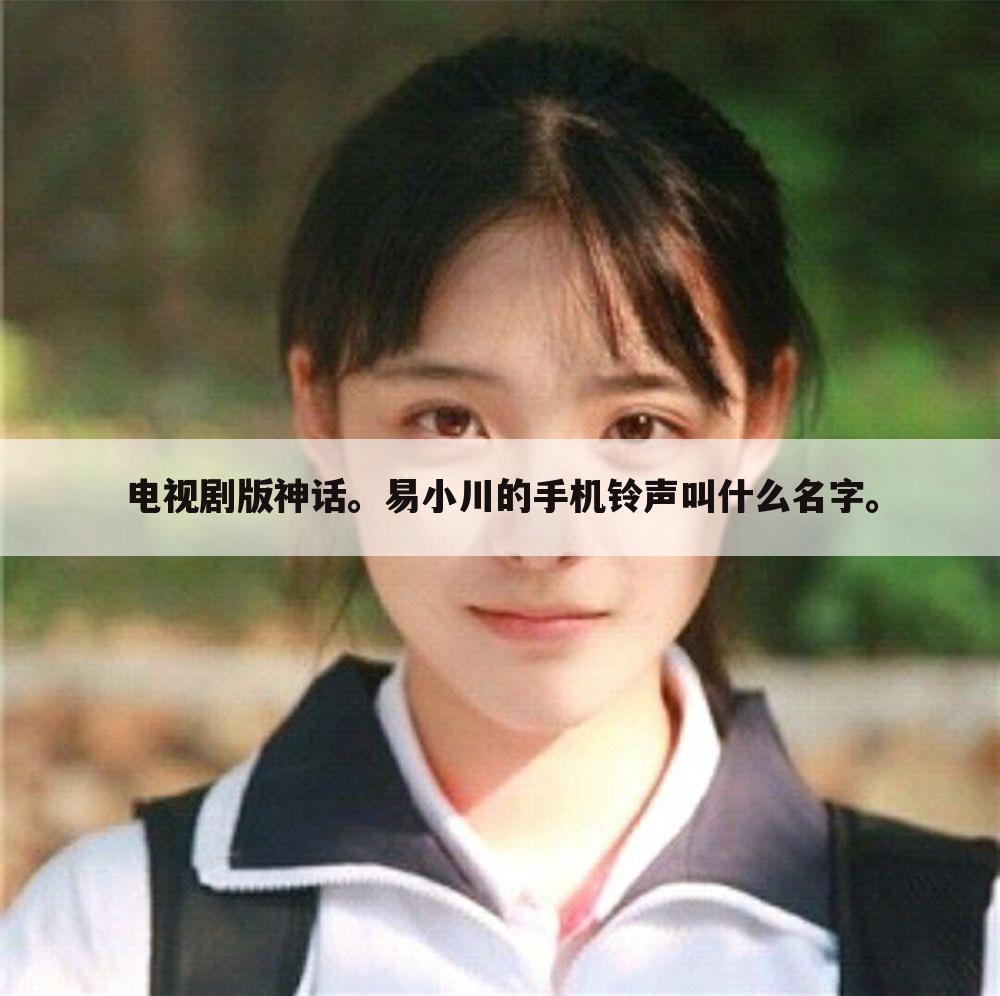 电视剧版神话。易小川的手机铃声叫什么名字。