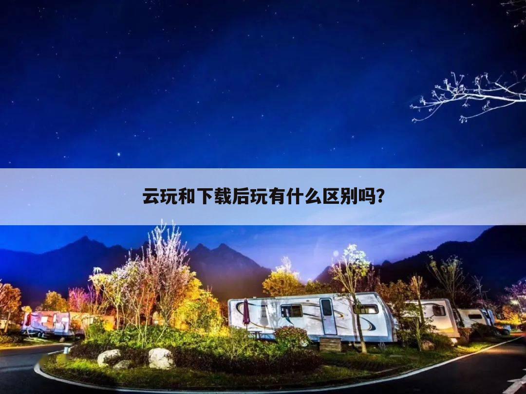 云玩和下载后玩有什么区别吗?