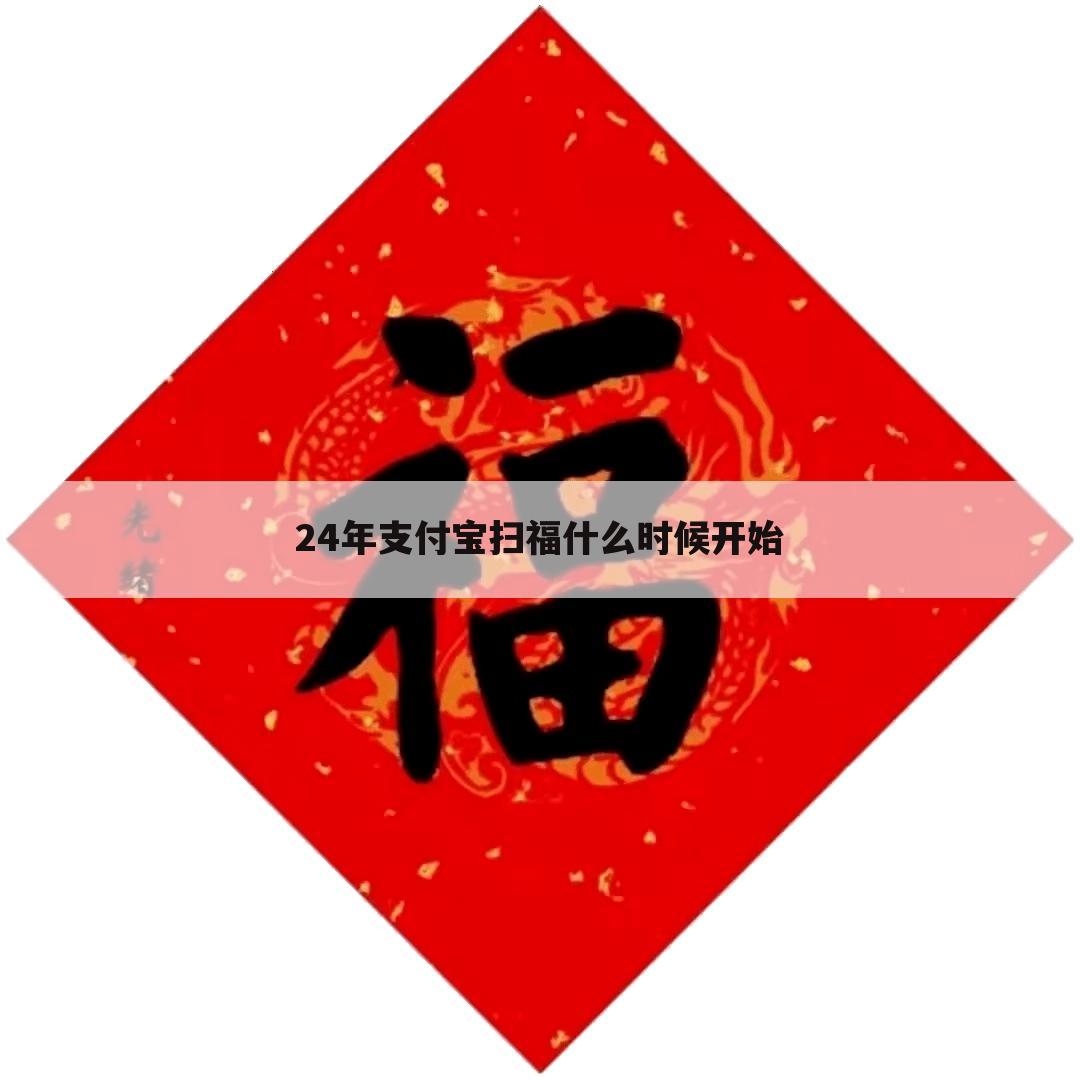 24年支付宝扫福什么时候开始