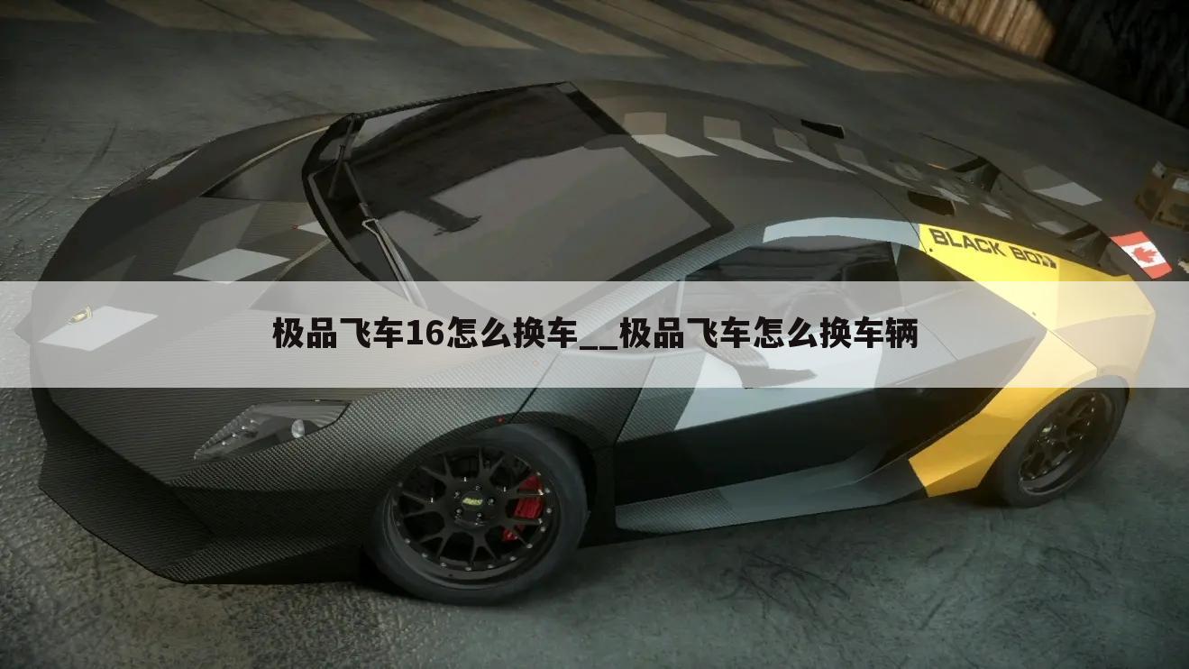 极品飞车16怎么换车__极品飞车怎么换车辆