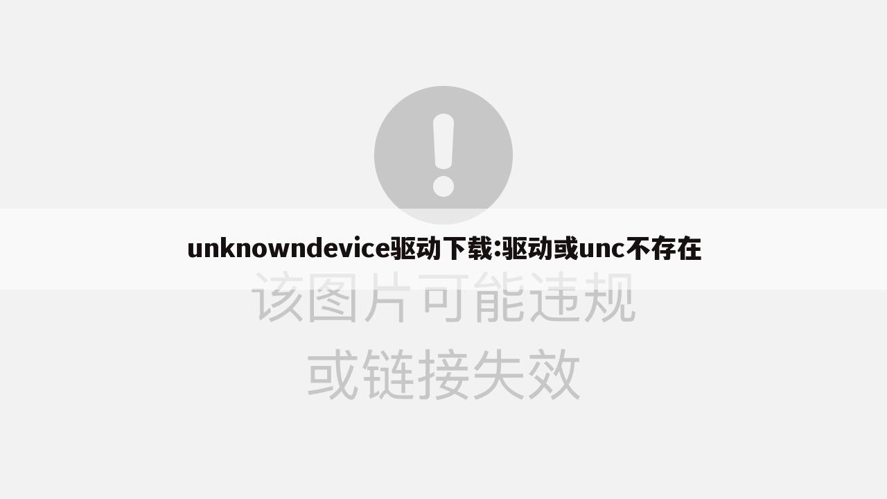 unknowndevice驱动下载:驱动或unc不存在