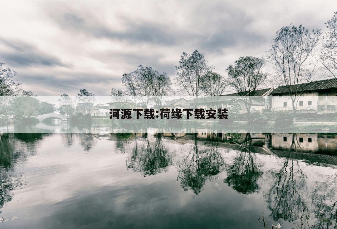 河源下载:荷缘下载安装