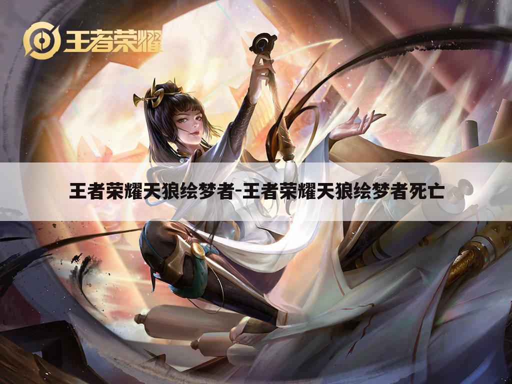 王者荣耀天狼绘梦者-王者荣耀天狼绘梦者死亡