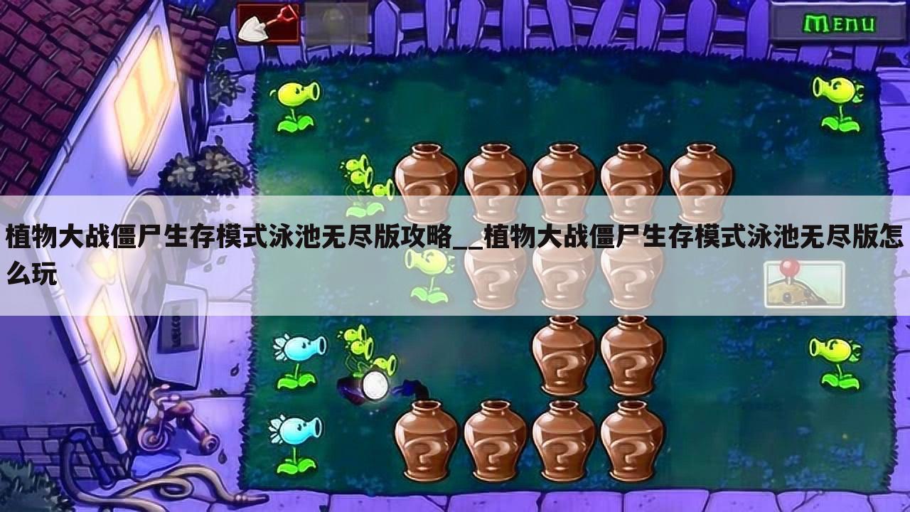 植物大战僵尸生存模式泳池无尽版攻略__植物大战僵尸生存模式泳池无尽版怎么玩