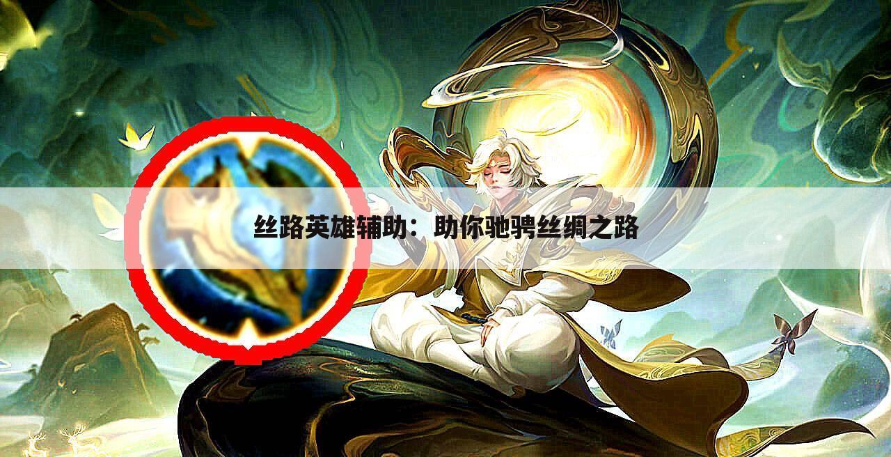 丝路英雄辅助：助你驰骋丝绸之路