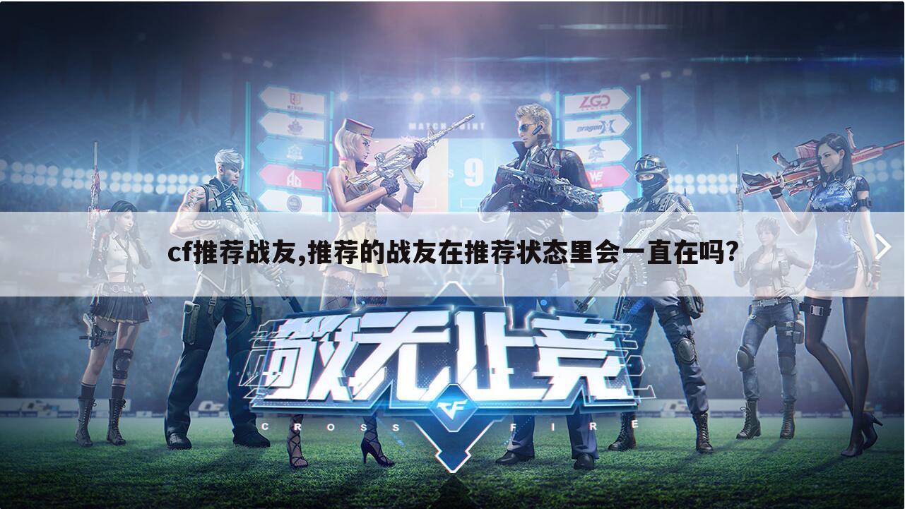 cf推荐战友,推荐的战友在推荐状态里会一直在吗?