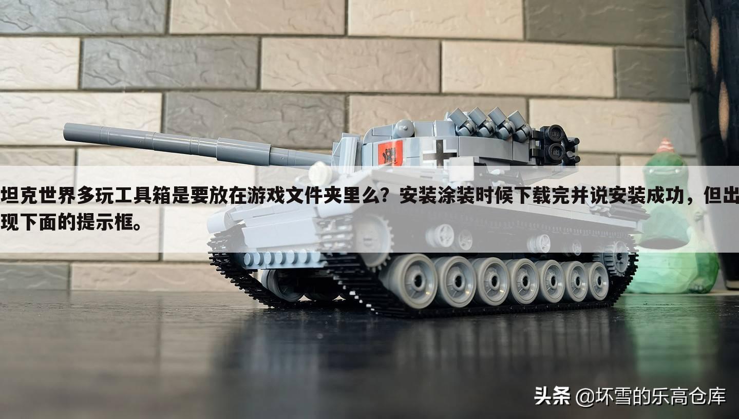 坦克世界多玩工具箱是要放在游戏文件夹里么?安装涂装时候下载完并说安装成功,但出现下面的提示框。