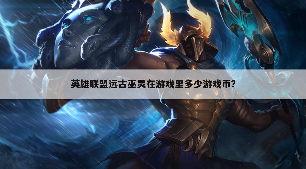 英雄联盟远古巫灵在游戏里多少游戏币?