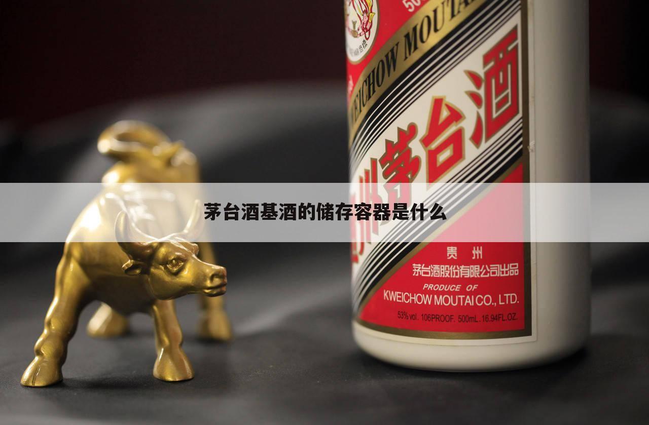 茅台酒基酒的储存容器是什么
