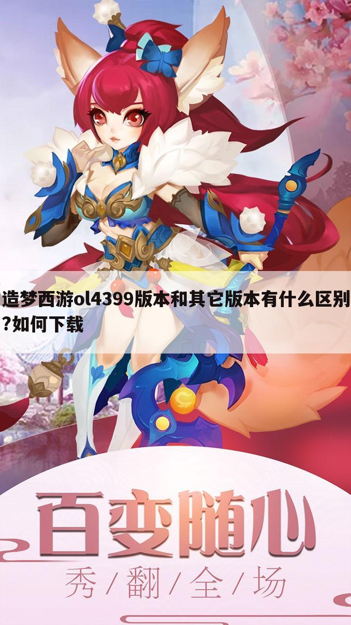 造梦西游ol4399版本和其它版本有什么区别?如何下载