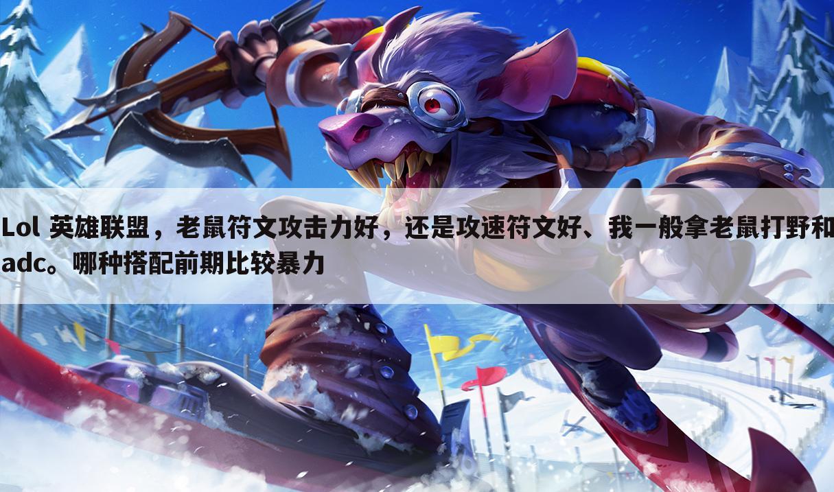 Lol 英雄联盟,老鼠符文攻击力好,还是攻速符文好、我一般拿老鼠打野和adc。哪种搭配前期比较暴力