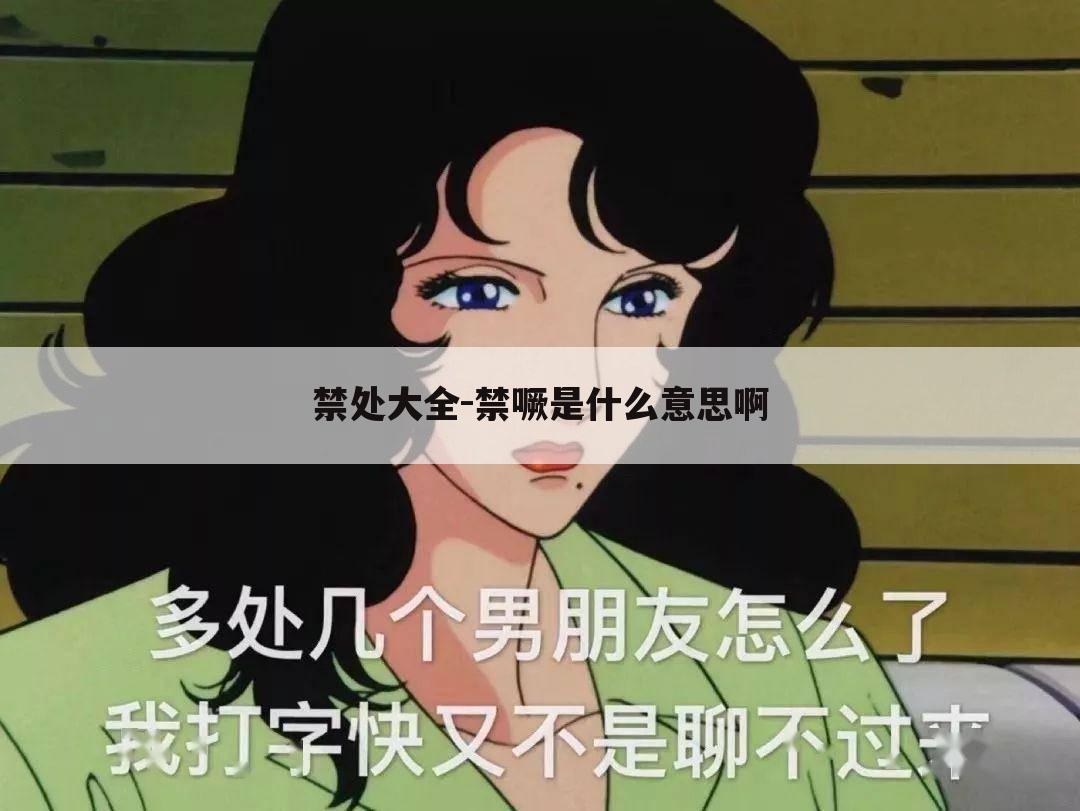 禁处大全-禁噘是什么意思啊