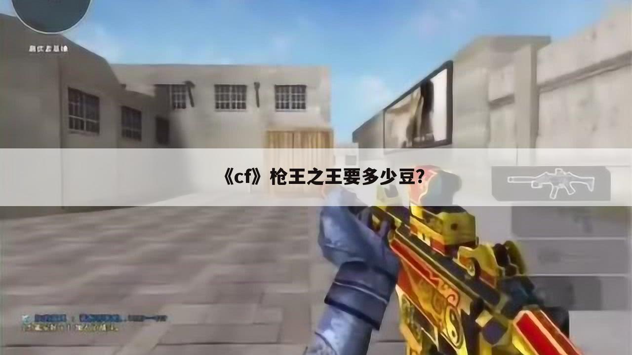 《cf》枪王之王要多少豆?