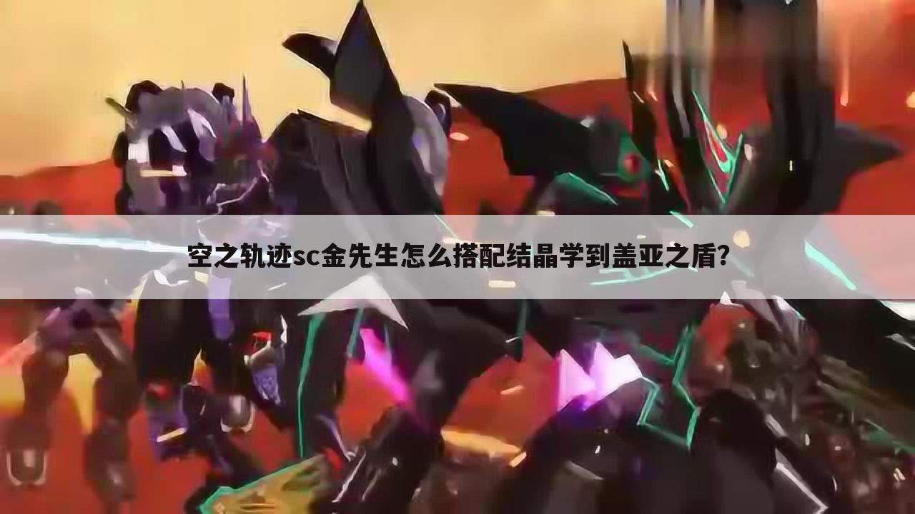 空之轨迹sc金先生怎么搭配结晶学到盖亚之盾?