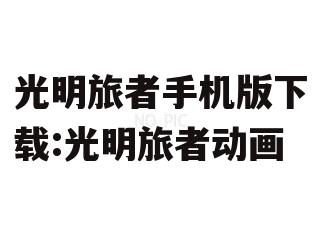 光明旅者手机版下载:光明旅者动画