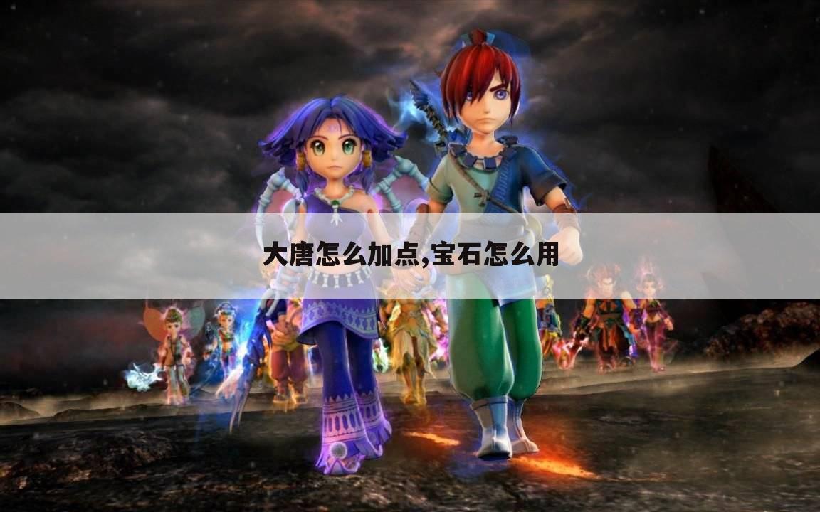 大唐怎么加点,宝石怎么用