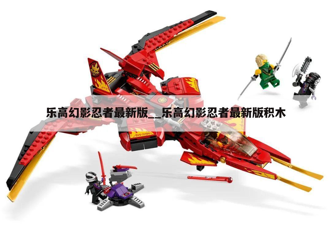 乐高幻影忍者最新版__乐高幻影忍者最新版积木