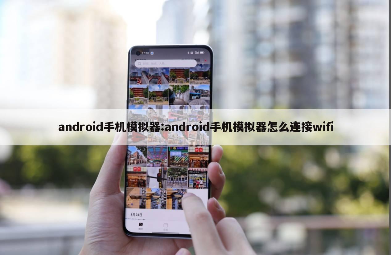 android手机模拟器:android手机模拟器怎么连接wifi