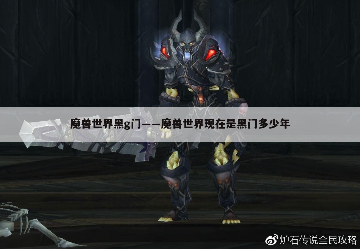魔兽世界黑g门——魔兽世界现在是黑门多少年