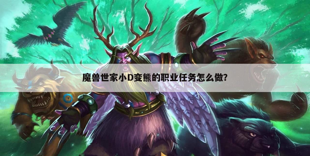 魔兽世家小D变熊的职业任务怎么做?