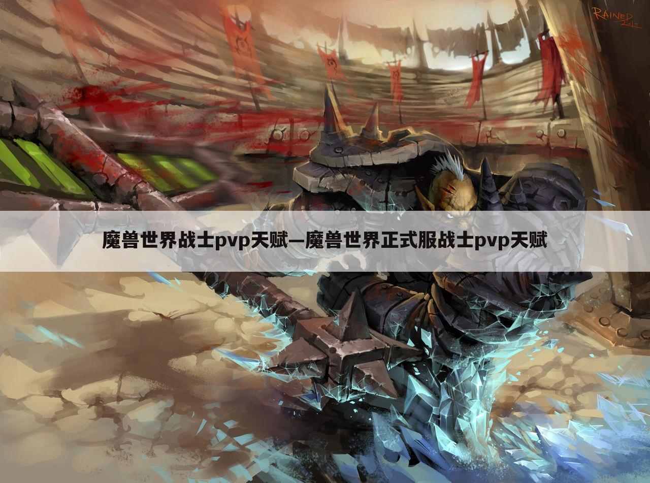 魔兽世界战士pvp天赋—魔兽世界正式服战士pvp天赋