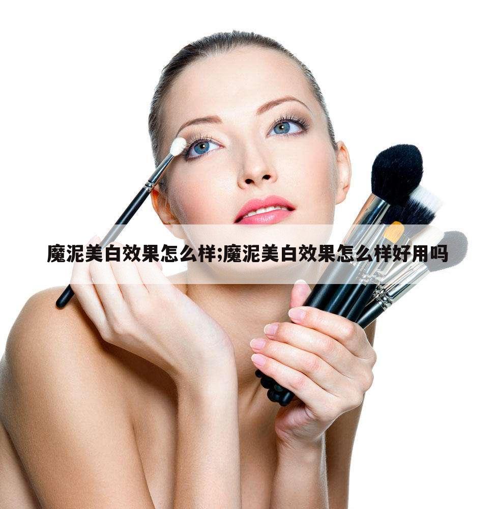 魔泥美白效果怎么样;魔泥美白效果怎么样好用吗