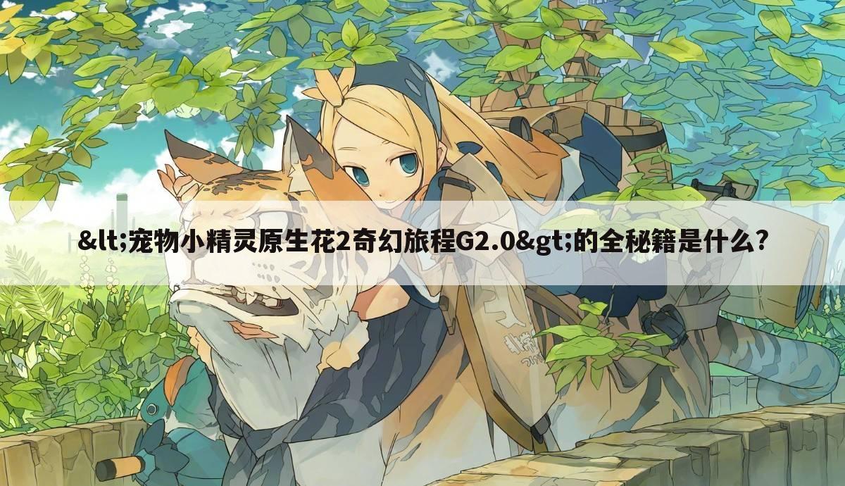 <宠物小精灵原生花2奇幻旅程G2.0>的全秘籍是什么?