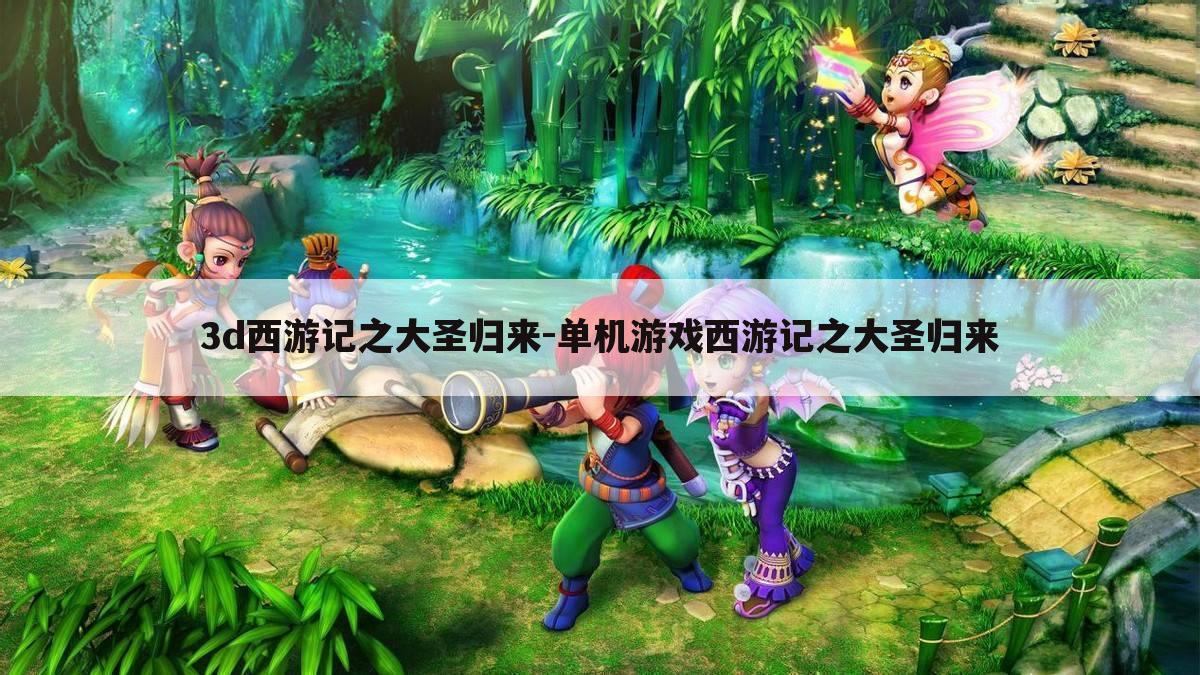 3d西游记之大圣归来-单机游戏西游记之大圣归来