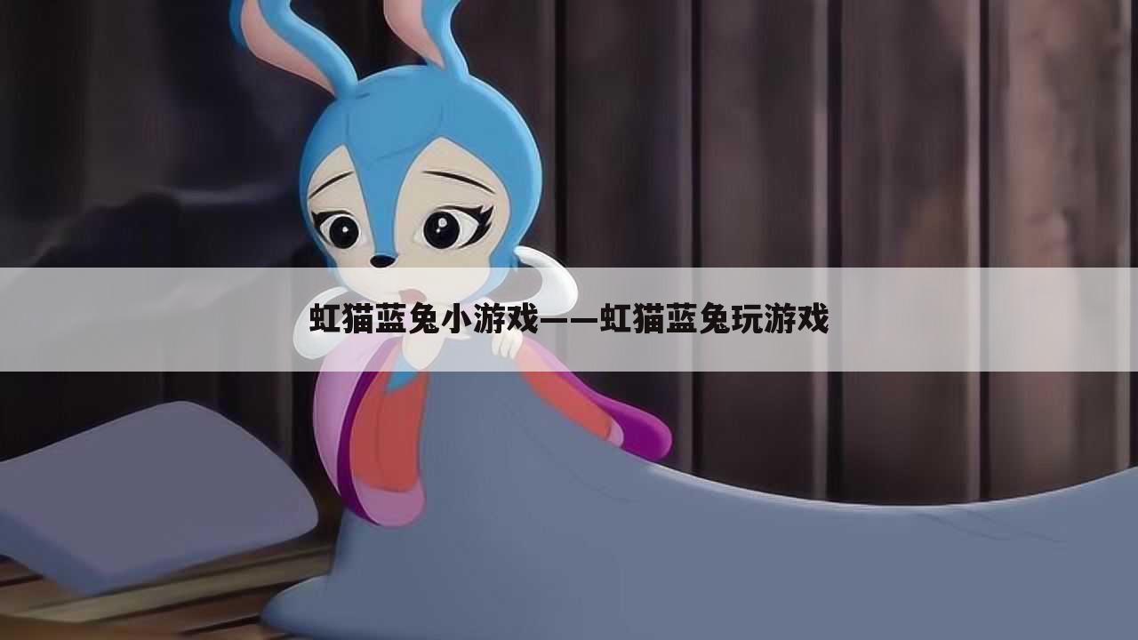 虹猫蓝兔小游戏——虹猫蓝兔玩游戏